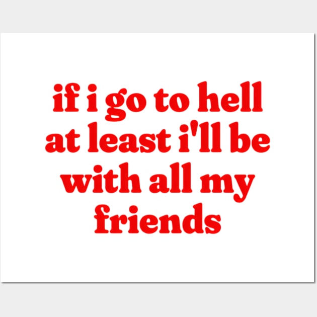 If I Go To Hell At Least I'll Be With All My Friends, Funny Meme Shirt, Oddly Specific Shirt, Funny Y2K Tshirt, Funny Gift, Parody Shirt Wall Art by L3GENDS